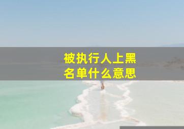 被执行人上黑名单什么意思