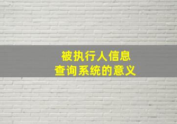 被执行人信息查询系统的意义