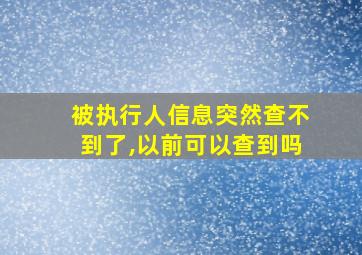 被执行人信息突然查不到了,以前可以查到吗