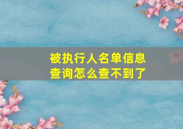 被执行人名单信息查询怎么查不到了