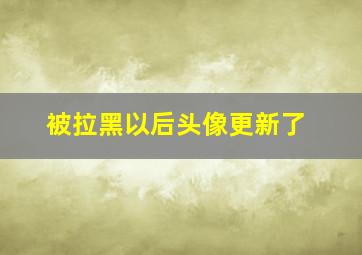 被拉黑以后头像更新了