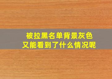 被拉黑名单背景灰色又能看到了什么情况呢