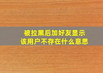 被拉黑后加好友显示该用户不存在什么意思