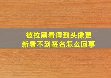 被拉黑看得到头像更新看不到签名怎么回事