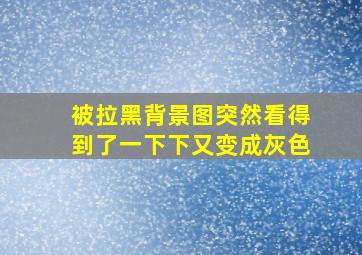 被拉黑背景图突然看得到了一下下又变成灰色