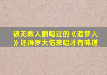 被无数人翻唱过的《追梦人》还得罗大佑来唱才有味道