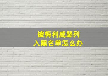 被梅利威瑟列入黑名单怎么办