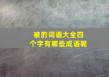 被的词语大全四个字有哪些成语呢