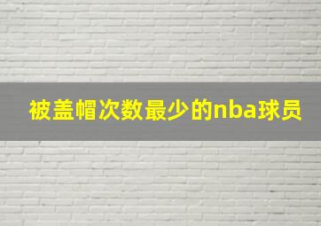 被盖帽次数最少的nba球员