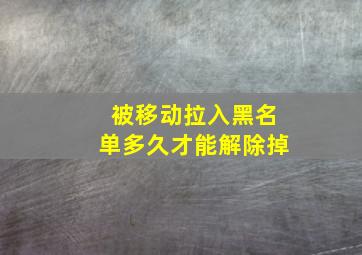 被移动拉入黑名单多久才能解除掉