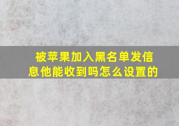 被苹果加入黑名单发信息他能收到吗怎么设置的