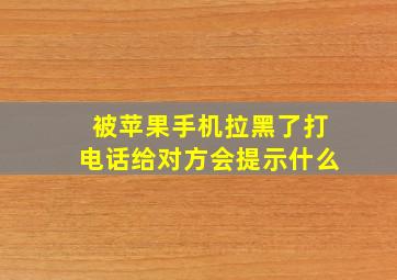 被苹果手机拉黑了打电话给对方会提示什么