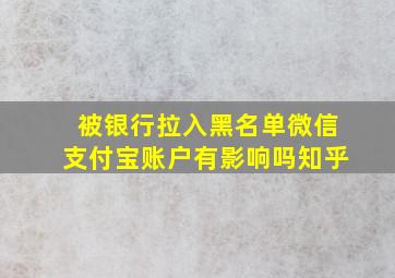 被银行拉入黑名单微信支付宝账户有影响吗知乎