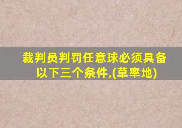 裁判员判罚任意球必须具备以下三个条件,(草率地)