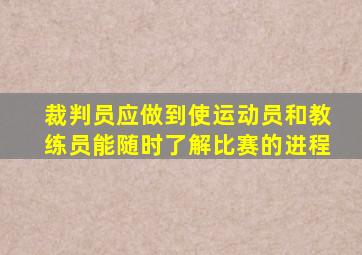 裁判员应做到使运动员和教练员能随时了解比赛的进程