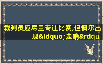 裁判员应尽量专注比赛,但偶尔出现“走哨”,两裁判应该