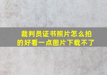 裁判员证书照片怎么拍的好看一点图片下载不了