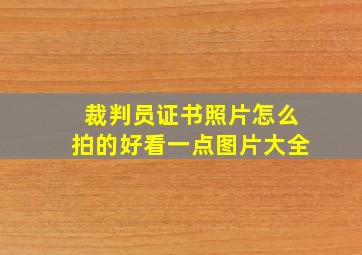 裁判员证书照片怎么拍的好看一点图片大全