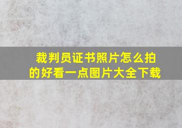 裁判员证书照片怎么拍的好看一点图片大全下载