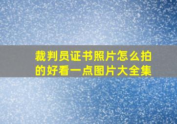 裁判员证书照片怎么拍的好看一点图片大全集