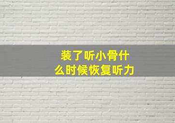 装了听小骨什么时候恢复听力