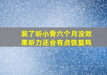 装了听小骨六个月没效果听力还会有点恢复吗