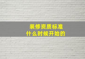 装修资质标准什么时候开始的