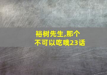 裕树先生,那个不可以吃哦23话