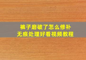 裤子磨破了怎么修补无痕处理好看视频教程