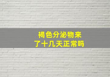 褐色分泌物来了十几天正常吗