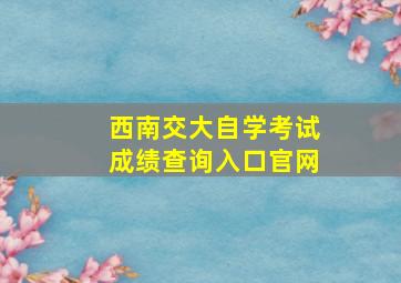 西南交大自学考试成绩查询入口官网