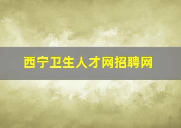 西宁卫生人才网招聘网