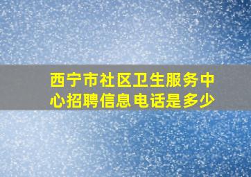 西宁市社区卫生服务中心招聘信息电话是多少