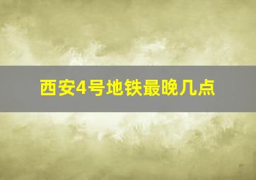 西安4号地铁最晚几点