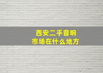 西安二手音响市场在什么地方