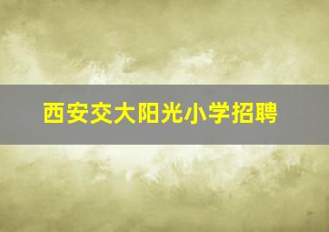 西安交大阳光小学招聘