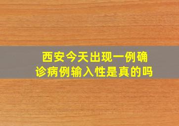 西安今天出现一例确诊病例输入性是真的吗