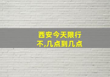 西安今天限行不,几点到几点