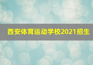 西安体育运动学校2021招生