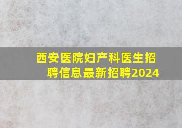 西安医院妇产科医生招聘信息最新招聘2024