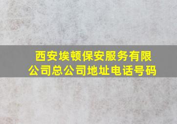 西安埃顿保安服务有限公司总公司地址电话号码