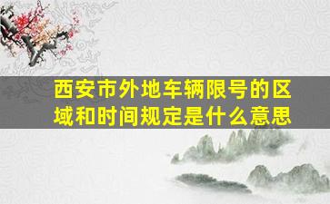 西安市外地车辆限号的区域和时间规定是什么意思