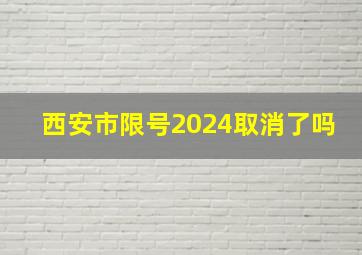 西安市限号2024取消了吗