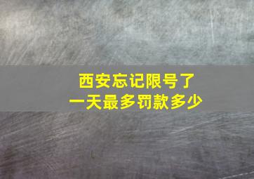 西安忘记限号了一天最多罚款多少