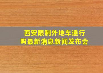 西安限制外地车通行吗最新消息新闻发布会