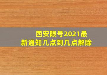 西安限号2021最新通知几点到几点解除