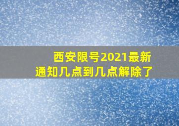 西安限号2021最新通知几点到几点解除了