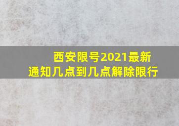 西安限号2021最新通知几点到几点解除限行