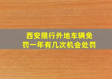 西安限行外地车辆免罚一年有几次机会处罚