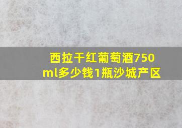 西拉干红葡萄酒750ml多少钱1瓶沙城产区